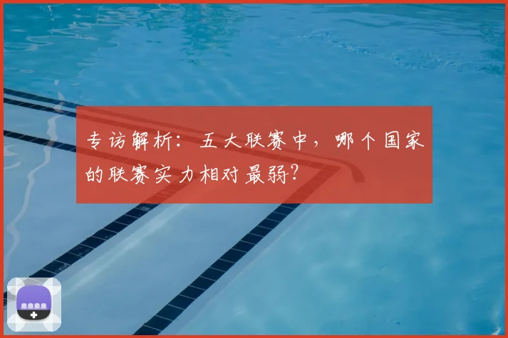 专访解析：五大联赛中，哪个国家的联赛实力相对最弱？