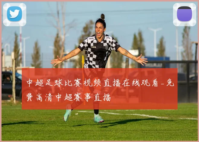 中超足球比赛视频直播在线观看_免费高清中超赛事直播