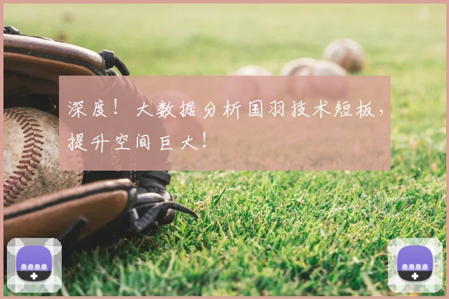 深度！大数据分析国羽技术短板，提升空间巨大！