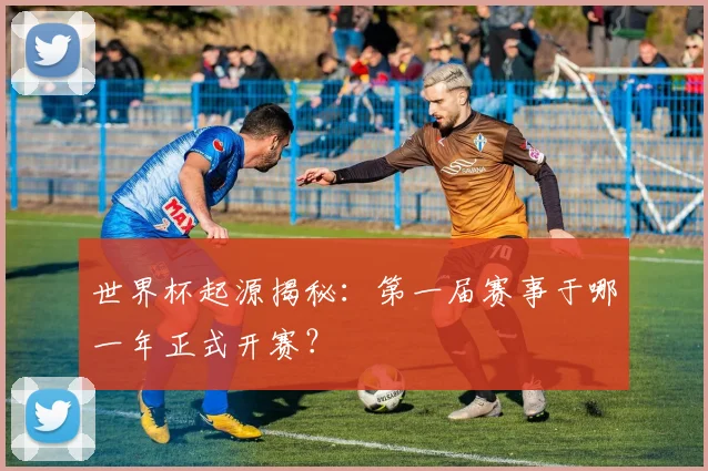 世界杯起源揭秘：第一届赛事于哪一年正式开赛？