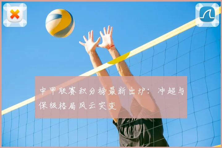中甲联赛积分榜最新出炉：冲超与保级格局风云突变
