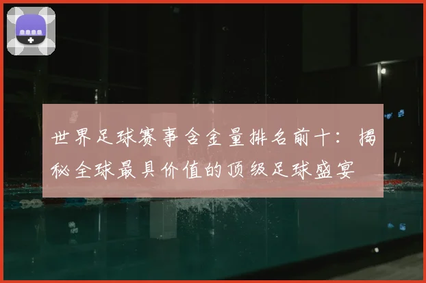 世界足球赛事含金量排名前十:揭秘全球最具价值的顶级足球盛宴
