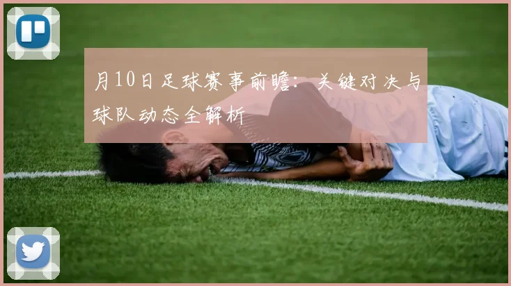 月10日足球赛事前瞻：关键对决与球队动态全解析