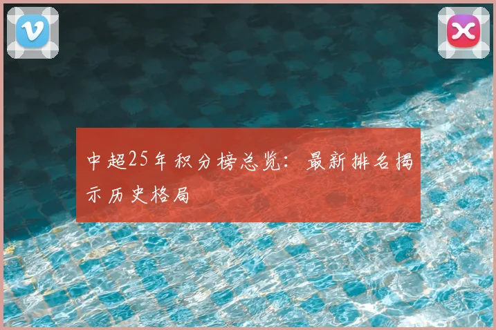 中超25年积分榜总览：最新排名揭示历史格局